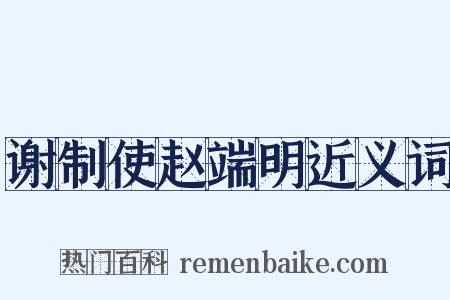 谢制使赵端明近义词是什么意思的图片